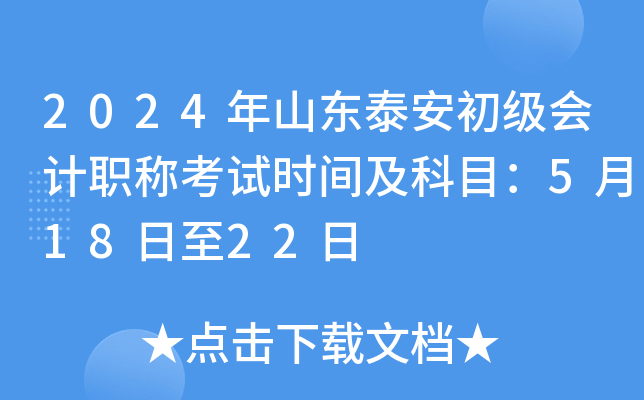 2024年山东泰安初级会计职称考试时间及科目：5月18日至22日