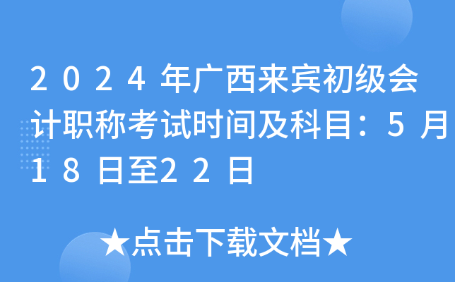 2024年广西来宾初级会计职称考试时间及科目：5月18日至22日