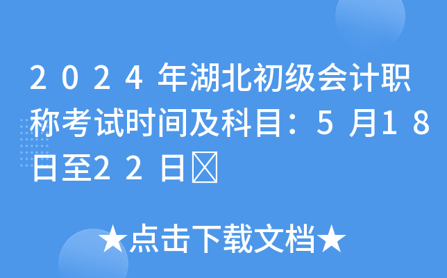 2024年湖北初级会计职称考试时间及科目：5月18日至22日	