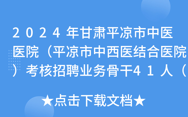 2024年甘肃平凉市中医医院（平凉市中西医结合医院）考核招聘业务骨干41人（第四期）