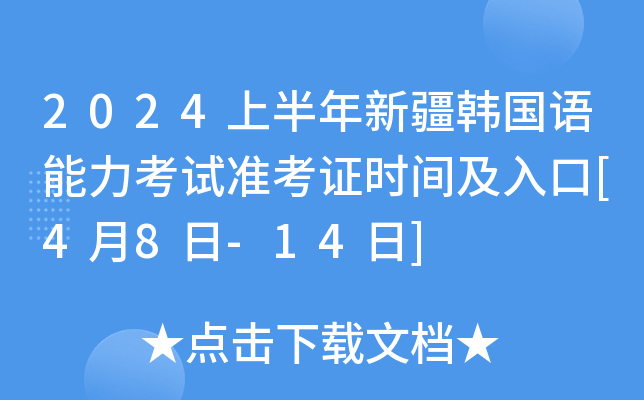 2024上半年新疆韩国语能力考试准考证时间及入口[4月8日-14日]