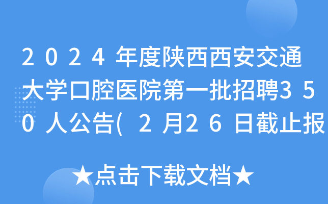 2024年度陕西西安交通大学口腔医院第一批招聘350人公告(2月26日截止报名）