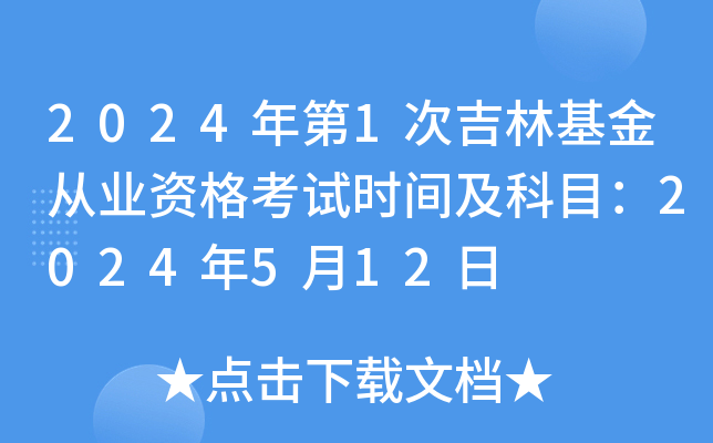2024年第1次吉林基金从业资格考试时间及科目：2024年5月12日