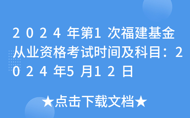 2024年第1次福建基金从业资格考试时间及科目：2024年5月12日