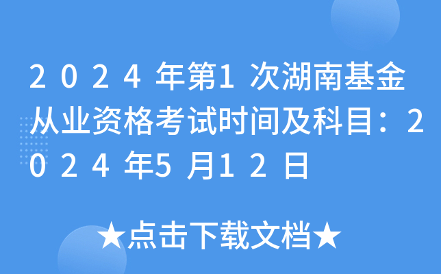 2024年第1次湖南基金从业资格考试时间及科目：2024年5月12日