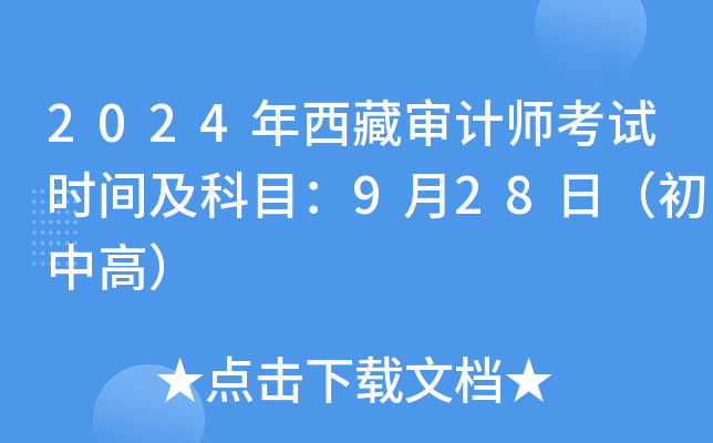 2024年西藏审计师考试时间及科目：9月28日（初中高）