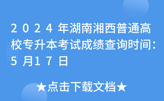 2024年湖南湘西普通高校专升本考试成绩查询时间：5月17日