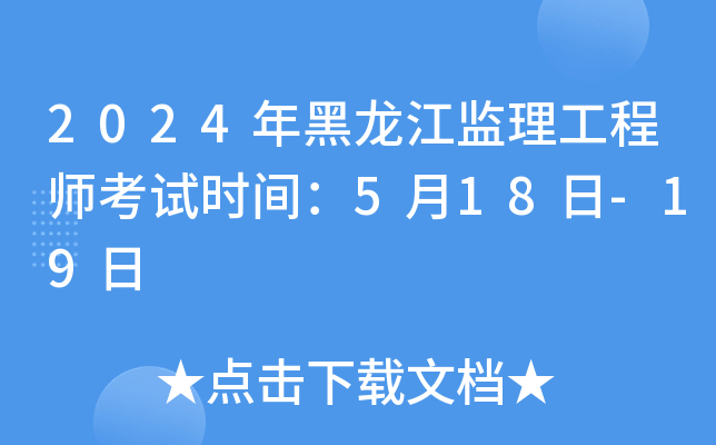 2024年黑龙江监理工程师考试时间：5月18日-19日