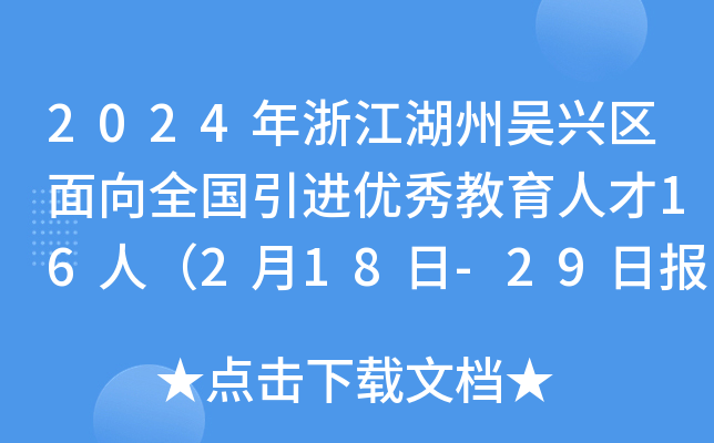 2024年浙江湖州吴兴区面向全国引进优秀教育人才16人（2月18日-29日报名）