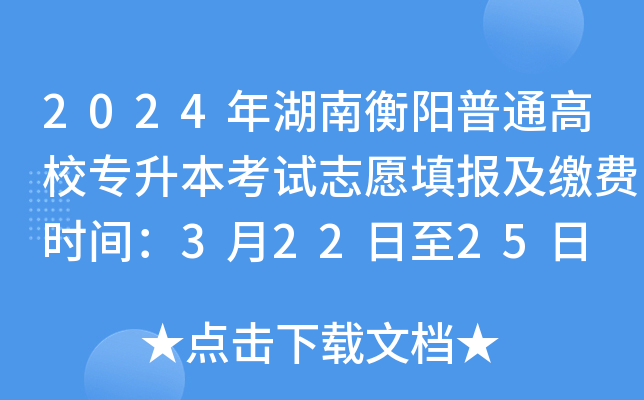 2024年湖南衡阳普通高校专升本考试志愿填报及缴费时间：3月22日至25日