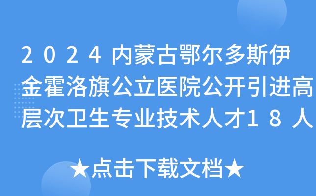 2024内蒙古鄂尔多斯伊金霍洛旗公立医院公开引进高层次卫生专业技术人才18人公告