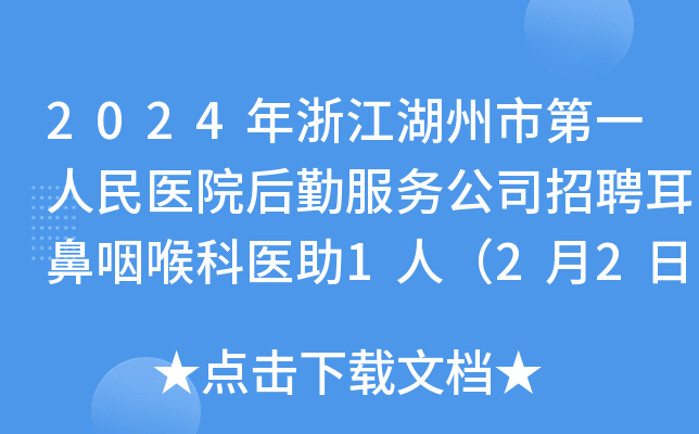 2024年浙江湖州市第一人民医院后勤服务公司招聘耳鼻咽喉科医助1人（2月2日截止报名）