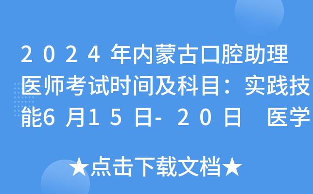 2024年内蒙古口腔助理医师考试时间及科目：实践技能6月15日-20日 医学综合8月17日