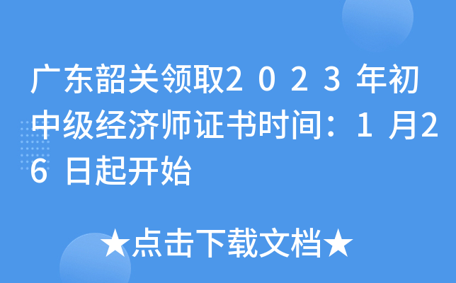 广东韶关领取2023年初中级经济师证书时间：1月26日起开始