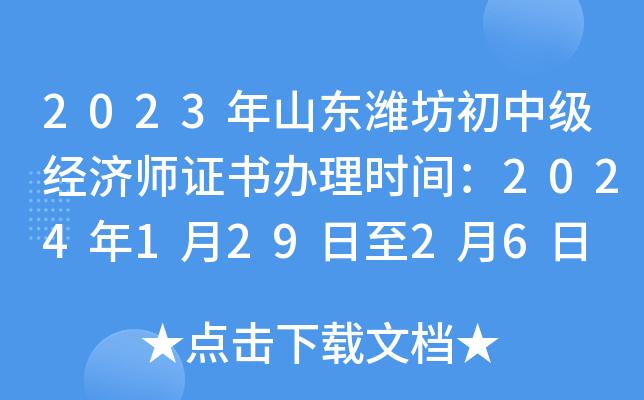 2023年山东潍坊初中级经济师证书办理时间：2024年1月29日至2月6日