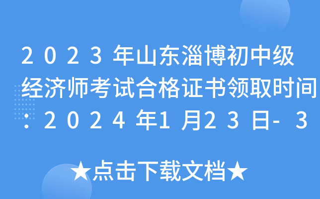 2023年山东淄博初中级经济师考试合格证书领取时间：2024年1月23日-3月22日