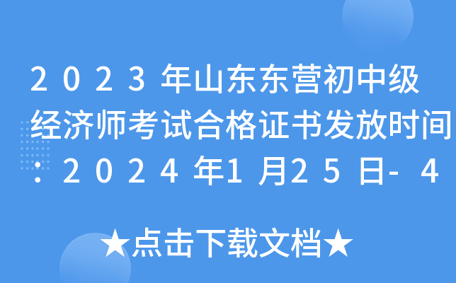 2023年山东东营初中级经济师考试合格证书发放时间：2024年1月25日-4月15日