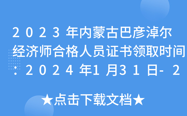 2023年内蒙古巴彦淖尔经济师合格人员证书领取时间：2024年1月31日-2月2日