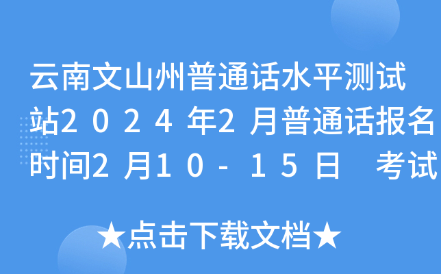 云南文山州普通话水平测试站2024年2月普通话报名时间2月10-15日 考试时间2月23日