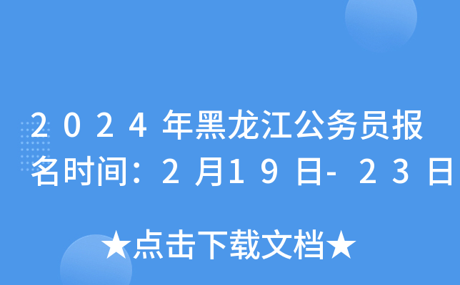 2024年黑龙江公务员报名时间：2月19日-23日