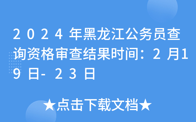 2024年黑龙江公务员查询资格审查结果时间：2月19日-23日