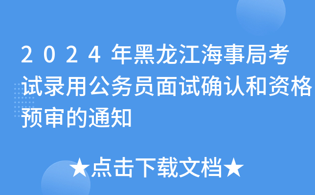 2024年黑龙江海事局考试录用公务员面试确认和资格预审的通知