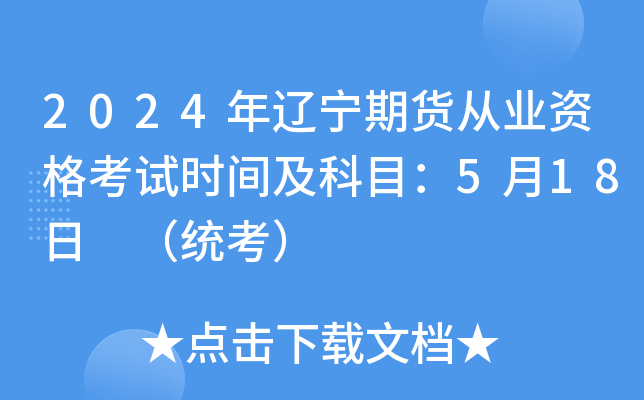 2024年辽宁期货从业资格考试时间及科目：5月18日 （统考）