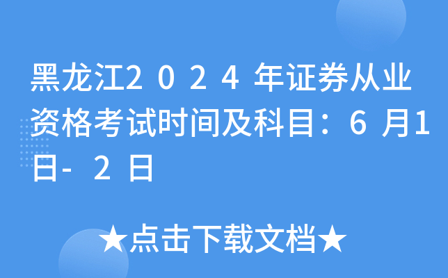 黑龙江2024年证券从业资格考试时间及科目：6月1日-2日