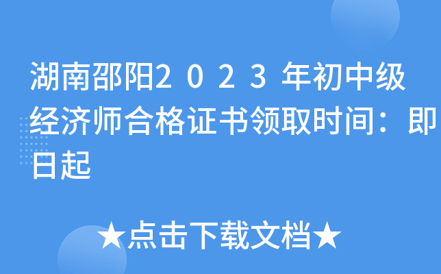 湖南邵阳2023年初中级经济师合格证书领取时间：即日起