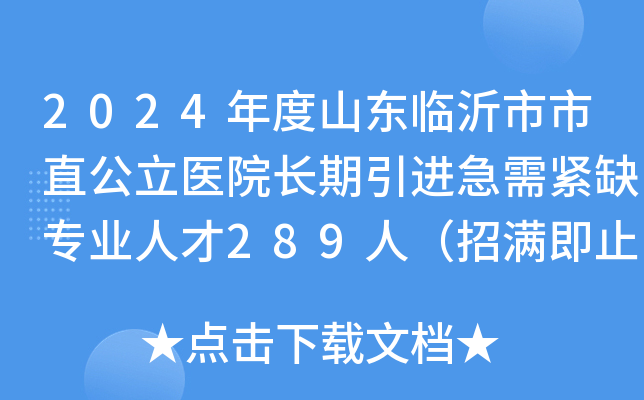 2024年度山东临沂市市直公立医院长期引进急需紧缺专业人才289人（招满即止）