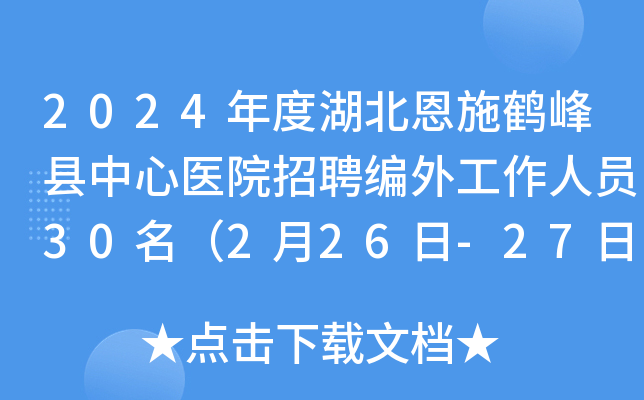 2024年度湖北恩施鹤峰县中心医院招聘编外工作人员30名（2月26日-27日报名）