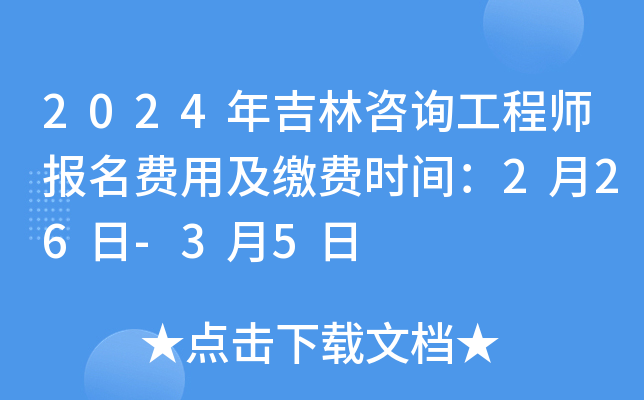 2024年吉林咨询工程师报名费用及缴费时间：2月26日-3月5日