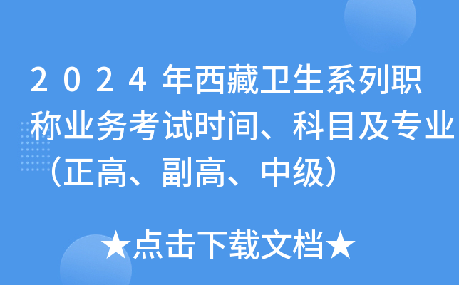 2024年西藏卫生系列职称业务考试时间、科目及专业（正高、副高、中级）