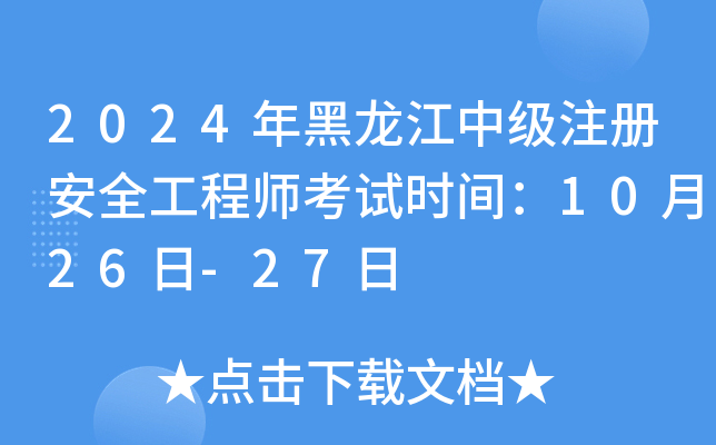 2024年黑龙江中级注册安全工程师考试时间：10月26日-27日