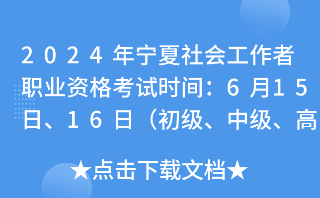2024年宁夏社会工作者职业资格考试时间：6月15日、16日（初级、中级、高级）