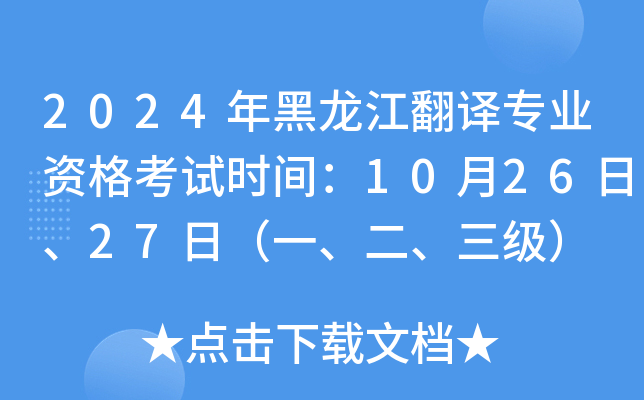 2024年黑龙江翻译专业资格考试时间：10月26日、27日（一、二、三级）