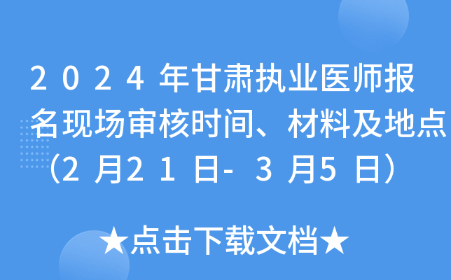 2024年甘肃执业医师报名现场审核时间、材料及地点（2月21日-3月5日）