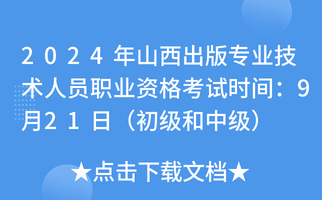 2024年山西出版专业技术人员职业资格考试时间：9月21日（初级和中级）