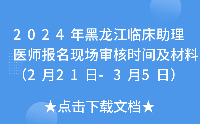2024年黑龙江临床助理医师报名现场审核时间及材料（2月21日-3月5日）