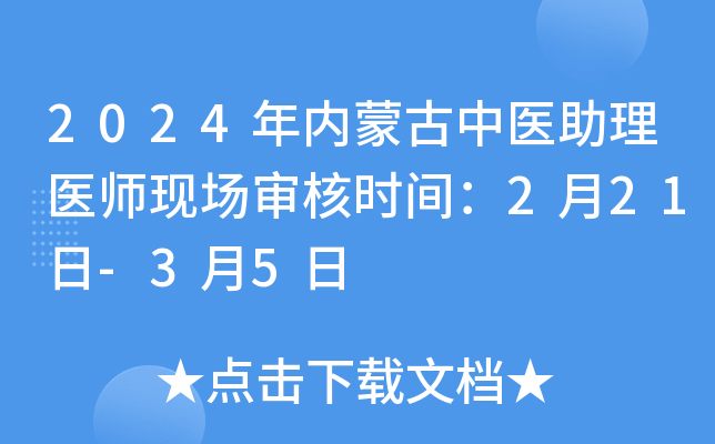 2024年内蒙古中医助理医师现场审核时间：2月21日-3月5日