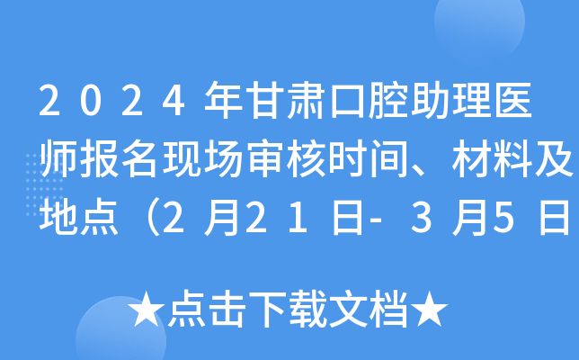 2024年甘肃口腔助理医师报名现场审核时间、材料及地点（2月21日-3月5日）