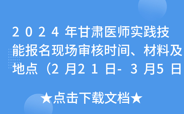 2024年甘肃医师实践技能报名现场审核时间、材料及地点（2月21日-3月5日）