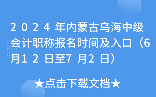 2024年内蒙古乌海中级会计职称报名时间及入口（6月12日至7月2日）