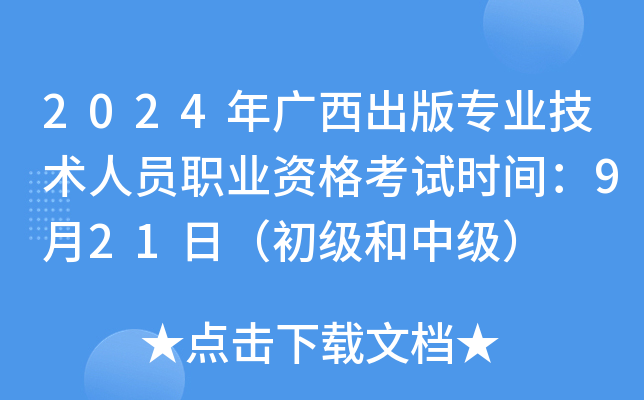 2024年广西出版专业技术人员职业资格考试时间：9月21日（初级和中级）