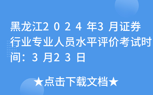 黑龙江2024年3月证券行业专业人员水平评价考试时间：3月23日