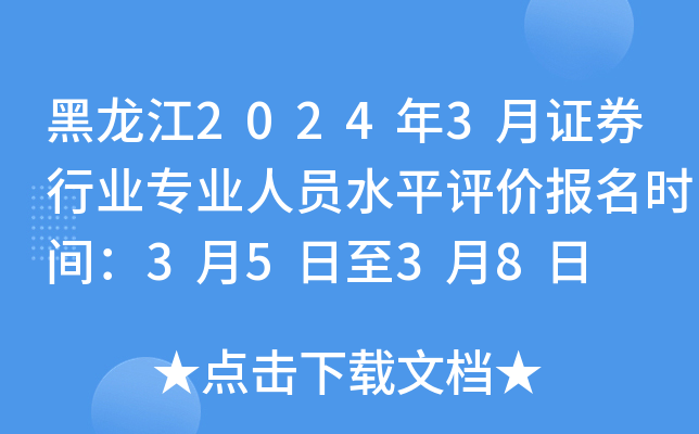 黑龙江2024年3月证券行业专业人员水平评价报名时间：3月5日至3月8日