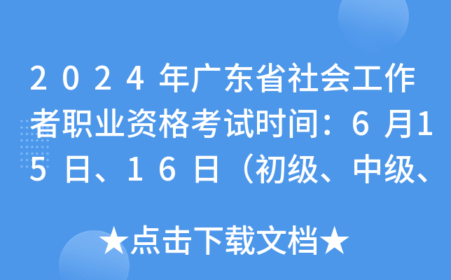 2024年广东省社会工作者职业资格考试时间：6月15日、16日（初级、中级、高级）