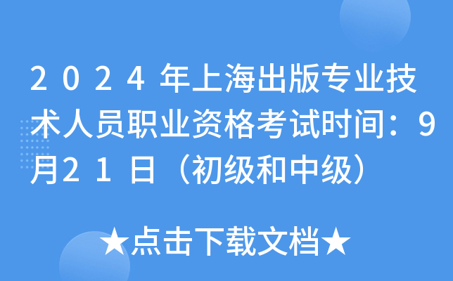 2024年上海出版专业技术人员职业资格考试时间：9月21日（初级和中级）