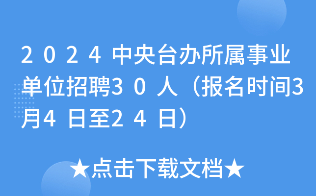 2024中央台办所属事业单位招聘30人（报名时间3月4日至24日）
