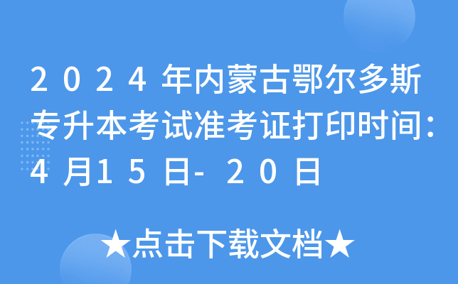 2024年内蒙古鄂尔多斯专升本考试准考证打印时间：4月15日-20日